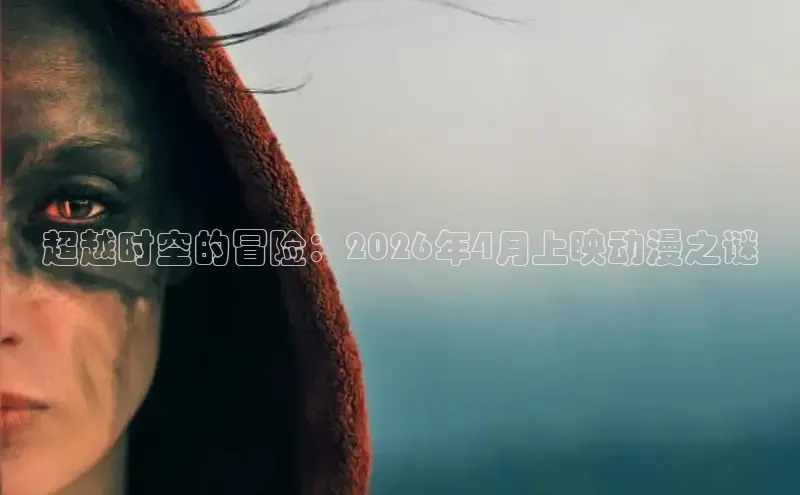 超越时空的冒险：2026年4月上映动漫之谜